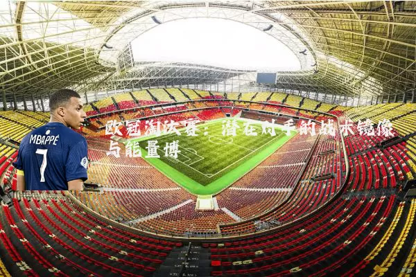 欧冠淘汰赛：潜在对手的战术镜像与能量博弈