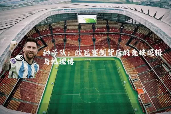 种子队：欧冠赛制背后的竞技逻辑与地理博弈