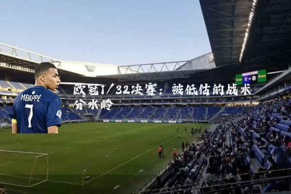 欧冠1/32决赛:被低估的战术分水岭