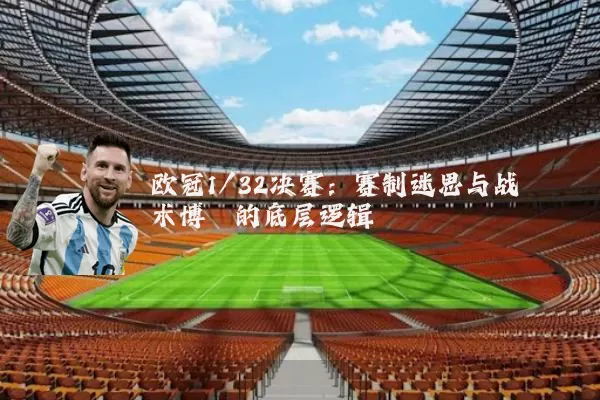 欧冠1/32决赛:赛制迷思与战术博弈的底层逻辑