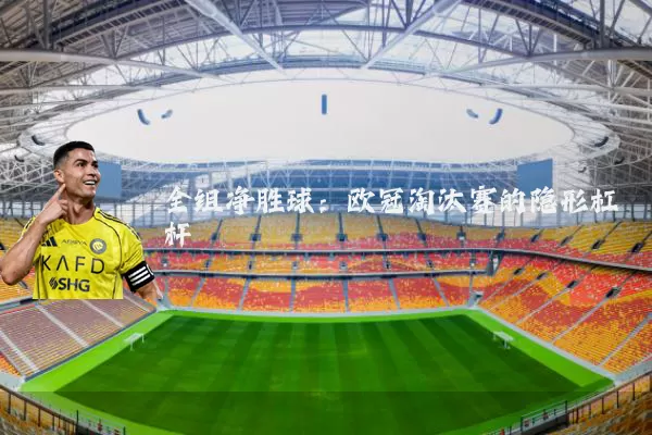 全组净胜球:欧冠淘汰赛的隐形杠杆