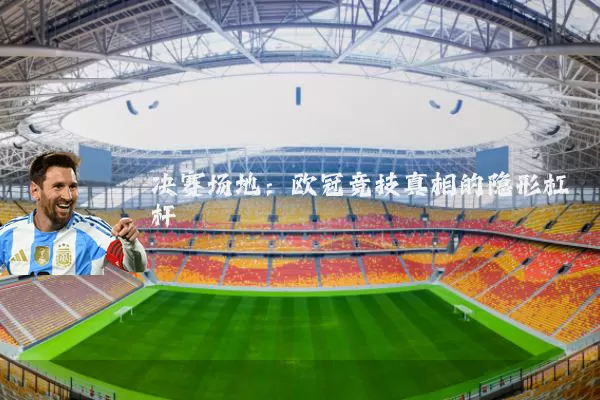 决赛场地：欧冠竞技真相的隐形杠杆