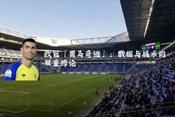 欧冠「黑马奇迹」:数据与战术的双重悖论