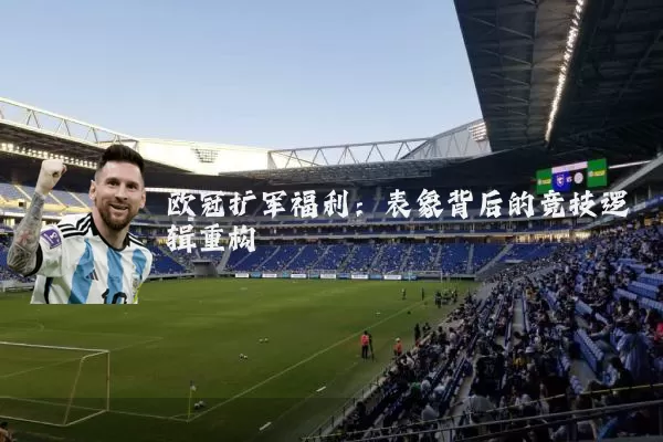 欧冠扩军福利:表象背后的竞技逻辑重构