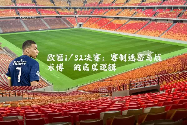欧冠1/32决赛：赛制迷思与战术博弈的底层逻辑